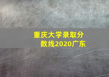 重庆大学录取分数线2020广东