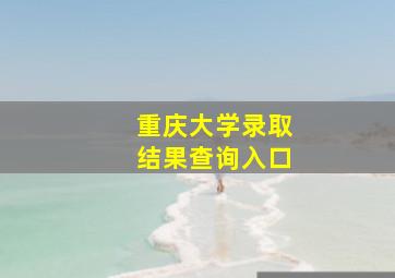 重庆大学录取结果查询入口