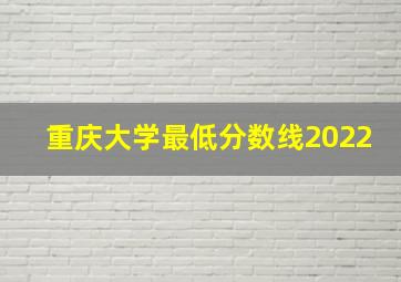 重庆大学最低分数线2022