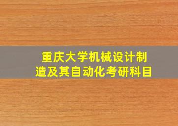 重庆大学机械设计制造及其自动化考研科目