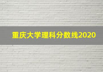 重庆大学理科分数线2020