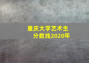 重庆大学艺术生分数线2020年