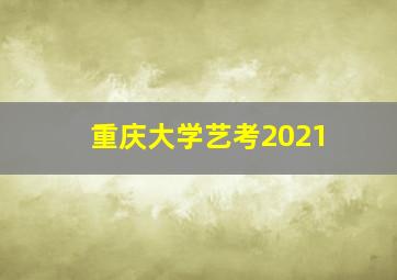 重庆大学艺考2021