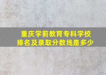 重庆学前教育专科学校排名及录取分数线是多少