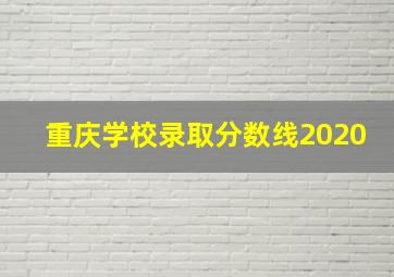 重庆学校录取分数线2020