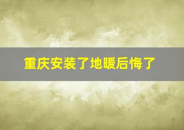 重庆安装了地暖后悔了