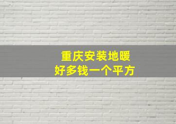 重庆安装地暖好多钱一个平方