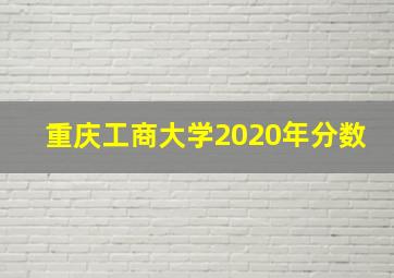 重庆工商大学2020年分数