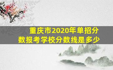 重庆市2020年单招分数报考学校分数线是多少