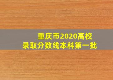 重庆市2020高校录取分数线本科第一批