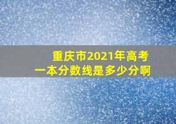 重庆市2021年高考一本分数线是多少分啊