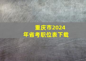 重庆市2024年省考职位表下载