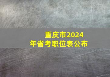 重庆市2024年省考职位表公布