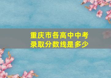 重庆市各高中中考录取分数线是多少