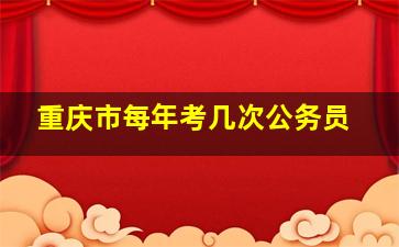 重庆市每年考几次公务员