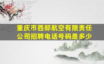 重庆市西部航空有限责任公司招聘电话号码是多少