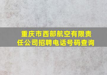 重庆市西部航空有限责任公司招聘电话号码查询