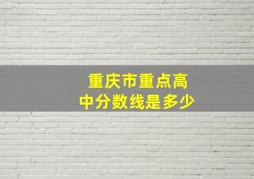 重庆市重点高中分数线是多少