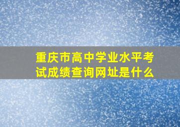 重庆市高中学业水平考试成绩查询网址是什么