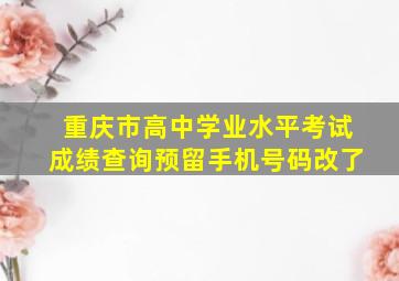 重庆市高中学业水平考试成绩查询预留手机号码改了