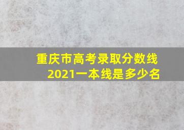 重庆市高考录取分数线2021一本线是多少名