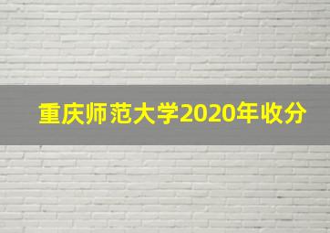 重庆师范大学2020年收分