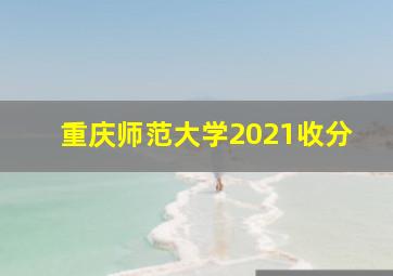 重庆师范大学2021收分