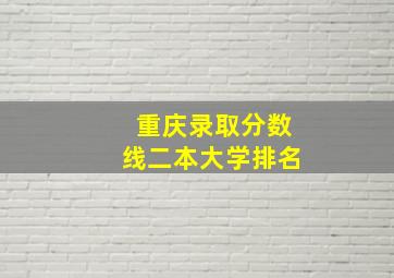 重庆录取分数线二本大学排名