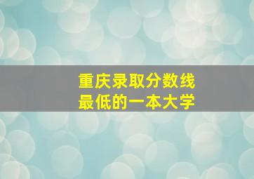 重庆录取分数线最低的一本大学