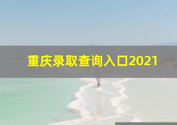 重庆录取查询入口2021