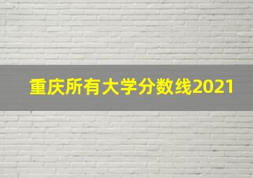 重庆所有大学分数线2021