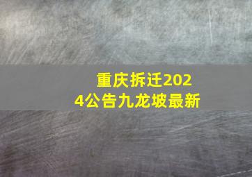 重庆拆迁2024公告九龙坡最新