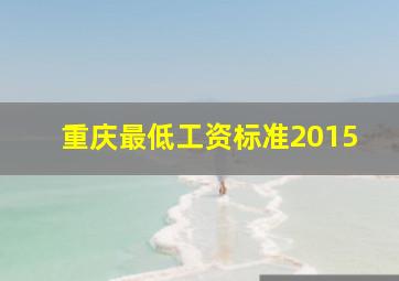 重庆最低工资标准2015