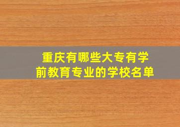 重庆有哪些大专有学前教育专业的学校名单