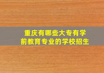 重庆有哪些大专有学前教育专业的学校招生