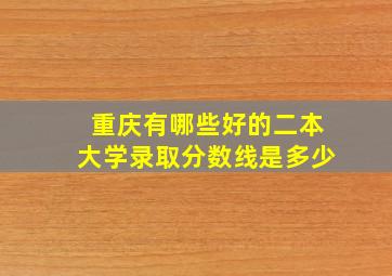 重庆有哪些好的二本大学录取分数线是多少