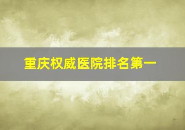 重庆权威医院排名第一