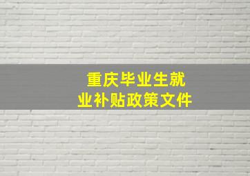 重庆毕业生就业补贴政策文件