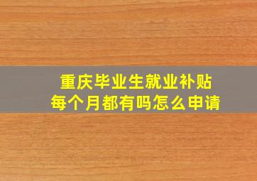 重庆毕业生就业补贴每个月都有吗怎么申请