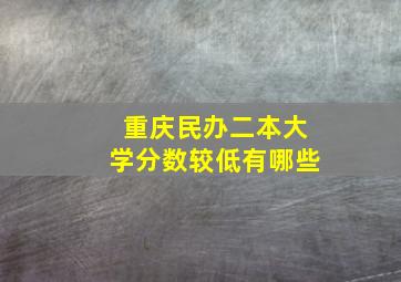 重庆民办二本大学分数较低有哪些