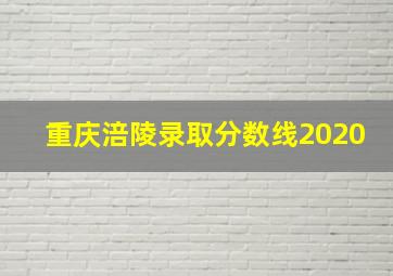 重庆涪陵录取分数线2020