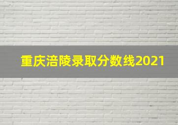 重庆涪陵录取分数线2021