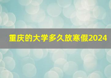 重庆的大学多久放寒假2024