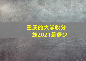 重庆的大学收分线2021是多少