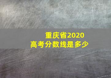 重庆省2020高考分数线是多少