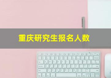 重庆研究生报名人数