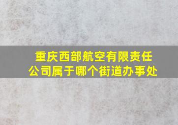 重庆西部航空有限责任公司属于哪个街道办事处