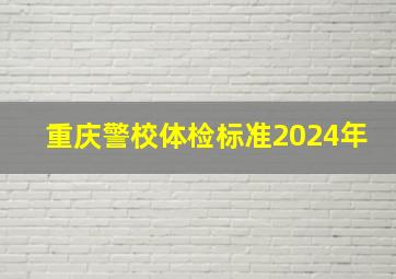 重庆警校体检标准2024年