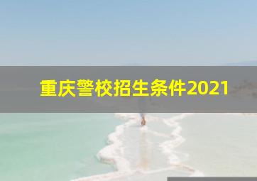 重庆警校招生条件2021