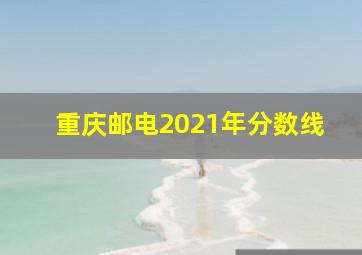 重庆邮电2021年分数线